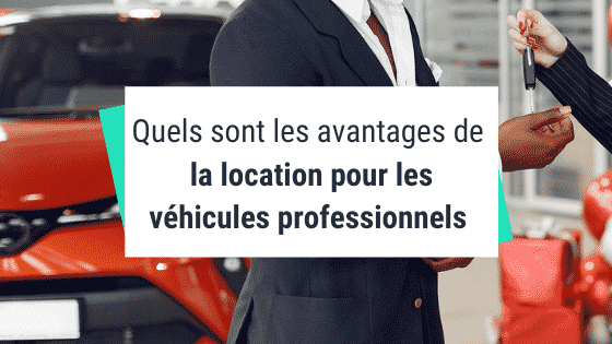 Quels sont les avantages de la location pour les véhicules professionnels ?
