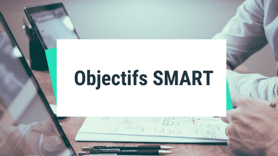 Objectifs SMART : créer des objectifs Spécifiques, Mesurables, Atteignables, Réalistes et Temporels
